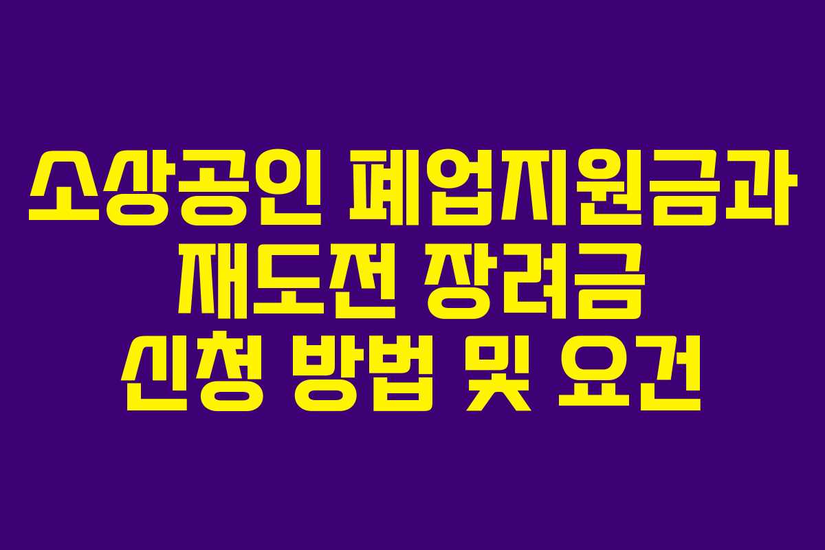 소상공인 폐업지원금과 재도전 장려금 신청 방법 및 요건