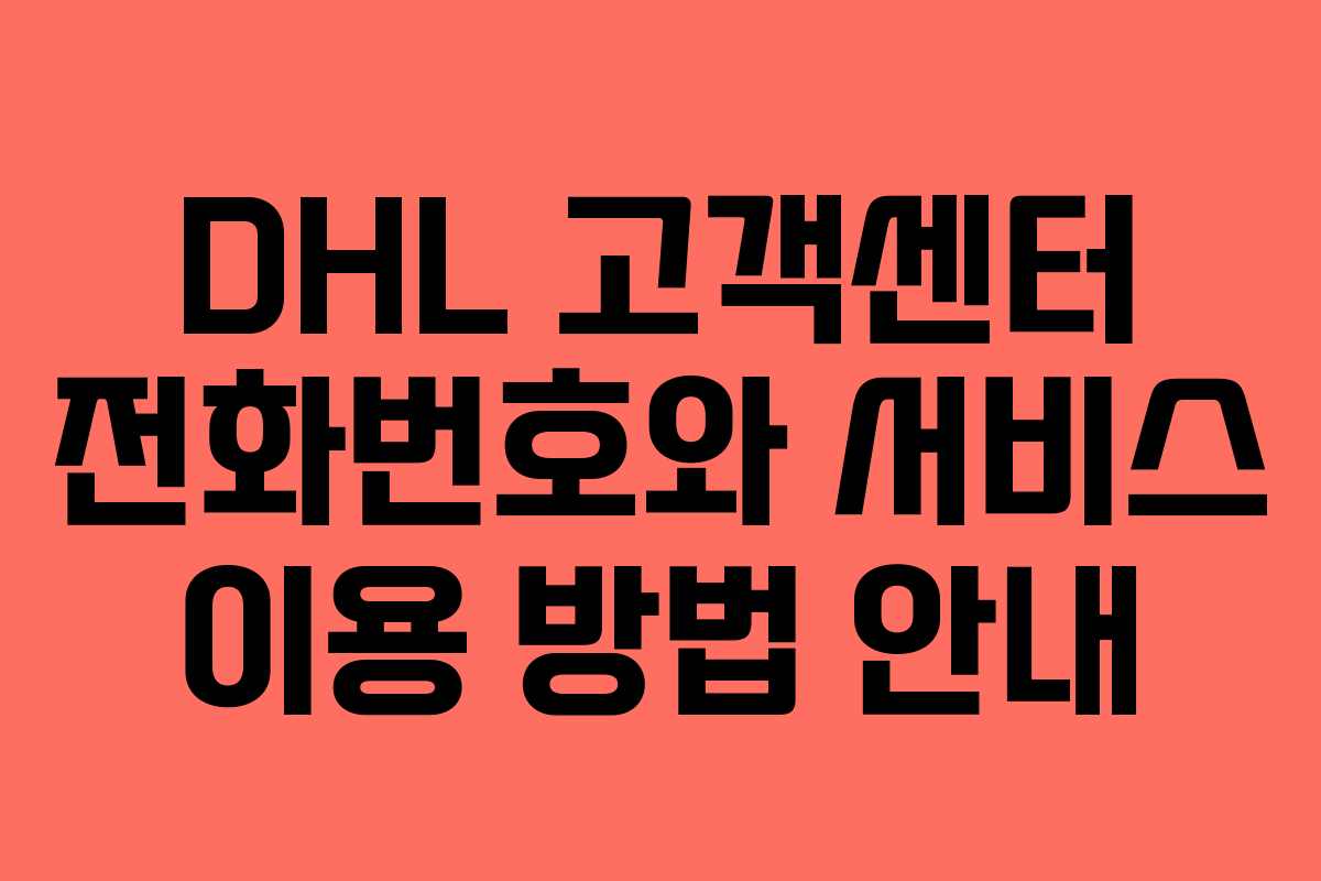 DHL 고객센터 전화번호와 서비스 이용 방법 안내 DHL 고객센터 전화번호와 서비스 이용 방법 안내
