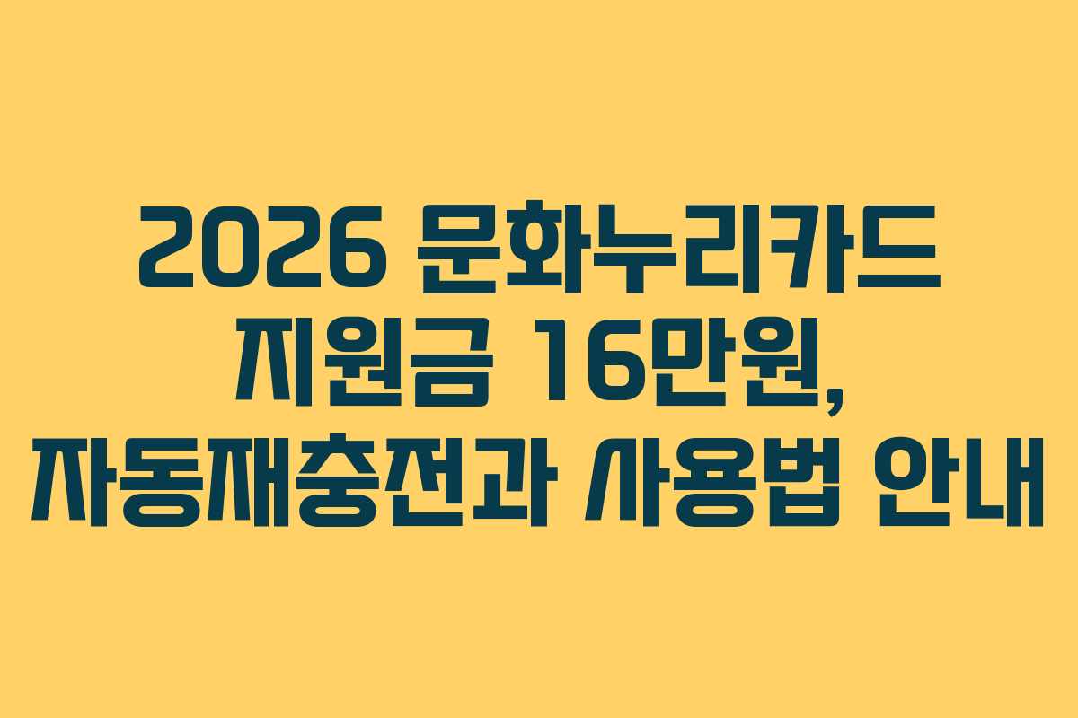 2026 문화누리카드 지원금 16만원, 자동재충전과 사용법 안내