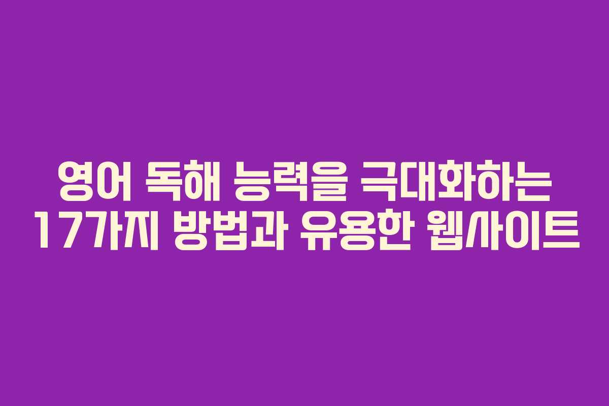 영어 독해 능력을 극대화하는 17가지 방법과 유용한 웹사이트