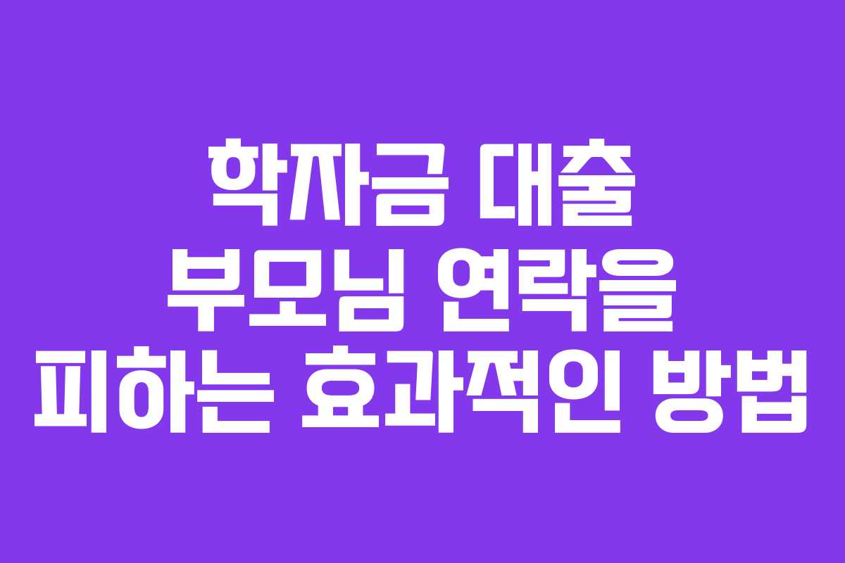 학자금 대출 부모님 연락을 피하는 효과적인 방법