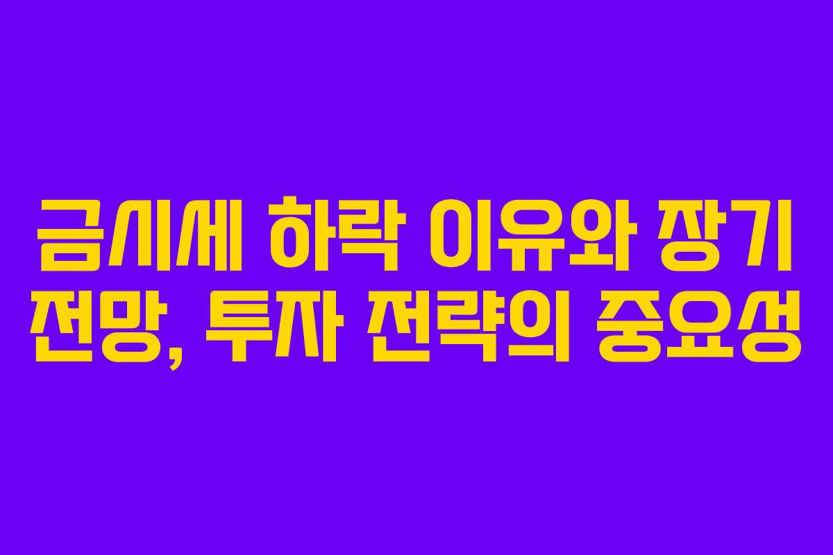 금시세 하락 이유와 장기 전망, 투자 전략의 중요성
