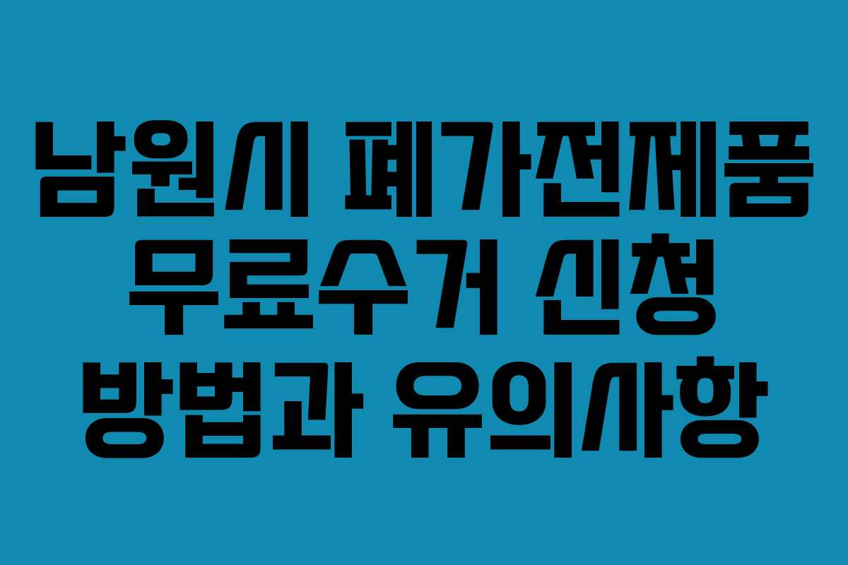 남원시 폐가전제품 무료수거 신청 방법과 유의사항