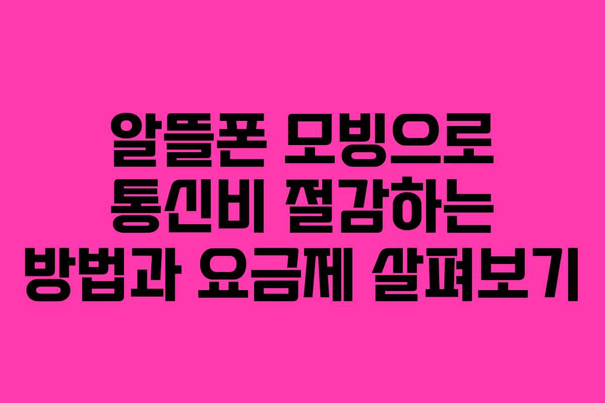 알뜰폰 모빙으로 통신비 절감하는 방법과 요금제 살펴보기