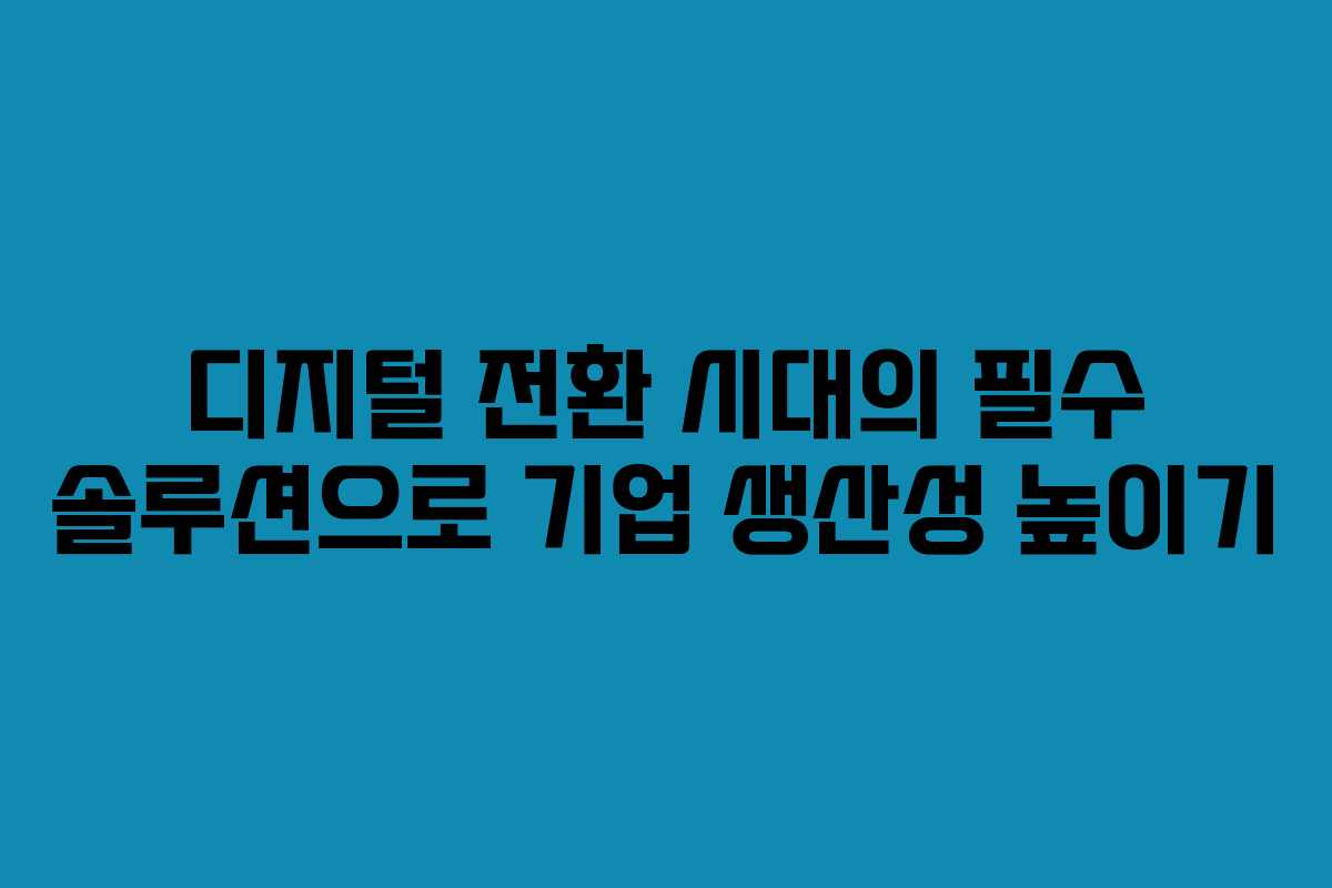디지털 전환 시대의 필수 솔루션으로 기업 생산성 높이기