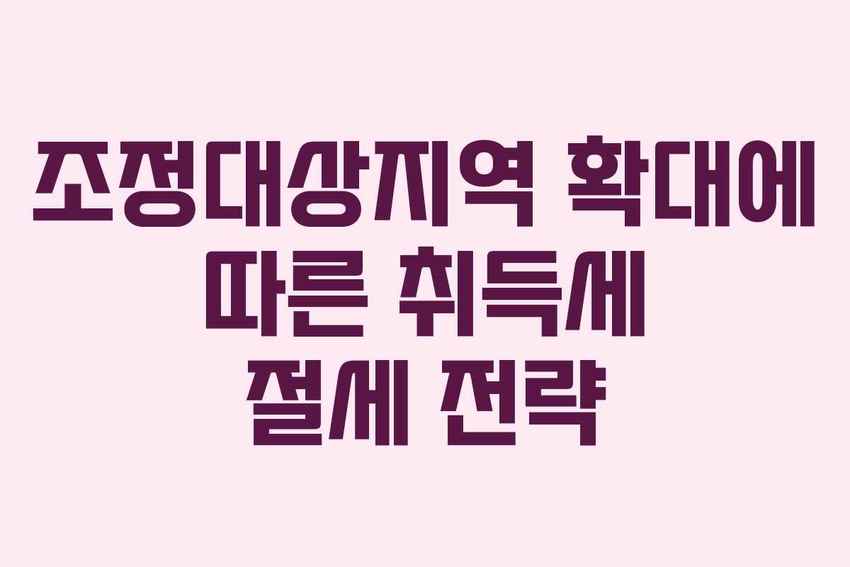 조정대상지역 확대에 따른 취득세 절세 전략 조정대상지역 확대에 따른 취득세 절세 전략