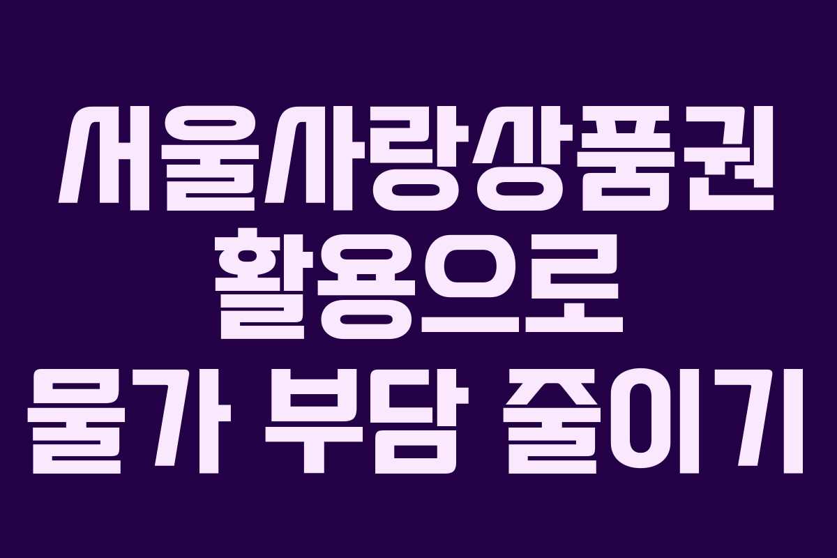 서울사랑상품권 활용으로 물가 부담 줄이기 서울사랑상품권 활용으로 물가 부담 줄이기