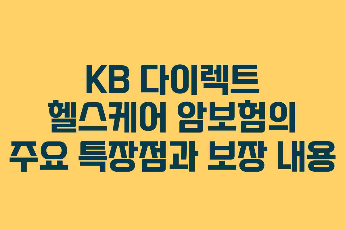KB 다이렉트 헬스케어 암보험의 주요 특장점과 보장 내용 KB 다이렉트 헬스케어 암보험의 주요 특장점과 보장 내용