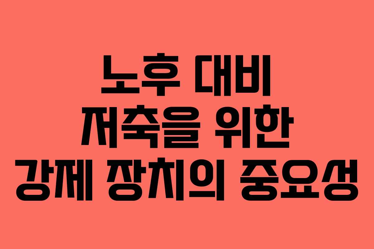 노후 대비 저축을 위한 강제 장치의 중요성 노후 대비 저축을 위한 강제 장치의 중요성