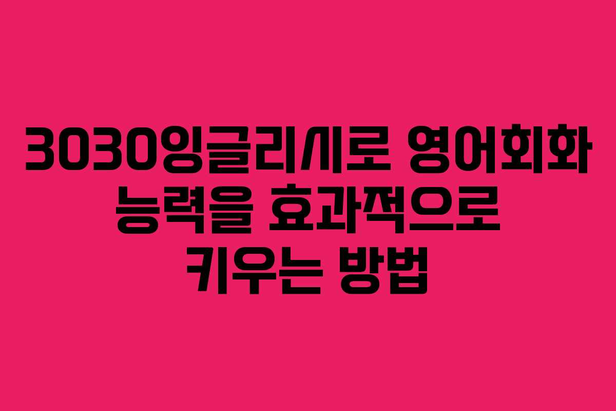 3030잉글리시로 영어회화 능력을 효과적으로 키우는 방법