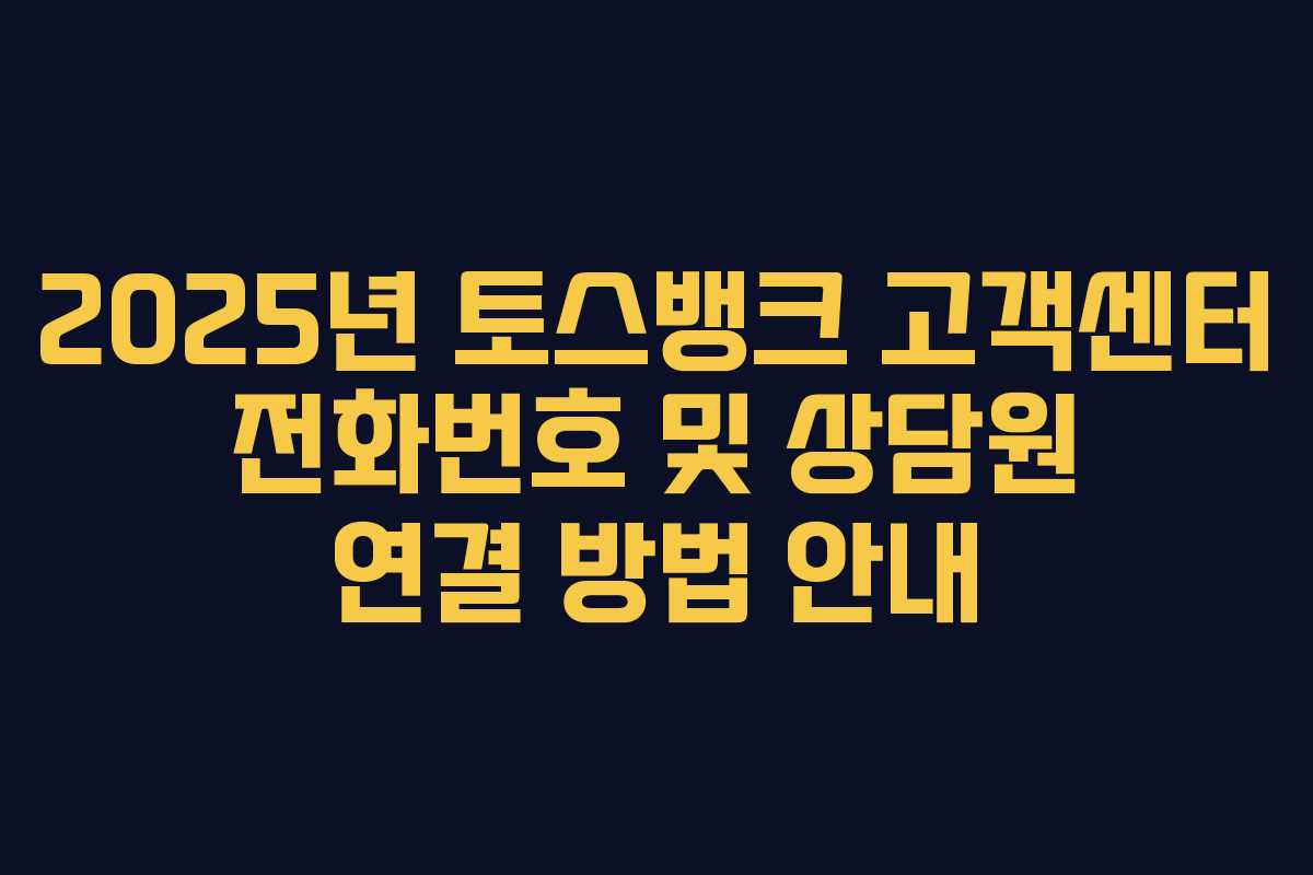 2025년 토스뱅크 고객센터 전화번호 및 상담원 연결 방법 안내 2025년 토스뱅크 고객센터 전화번호 및 상담원 연결 방법 안내