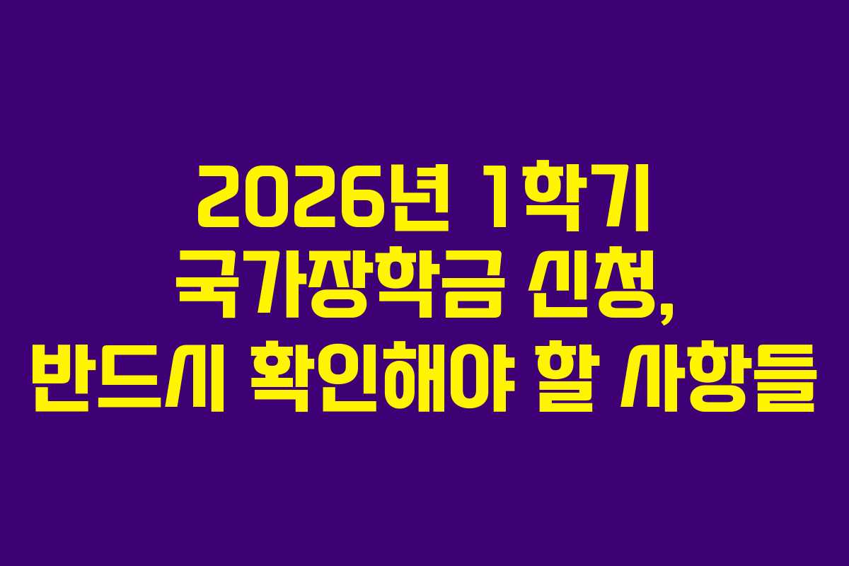 2026년 1학기 국가장학금 신청, 반드시 확인해야 할 사항들