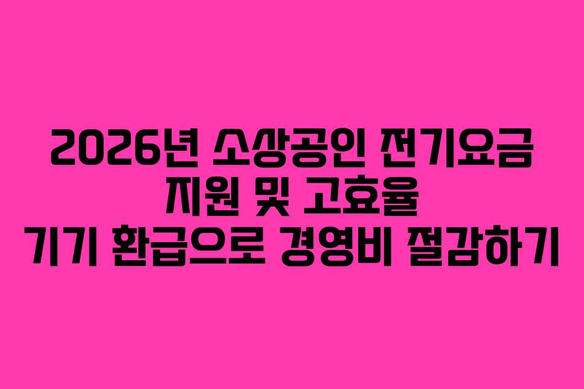2026년 소상공인 전기요금 지원 및 고효율 기기 환급으로 경영비 절감하기