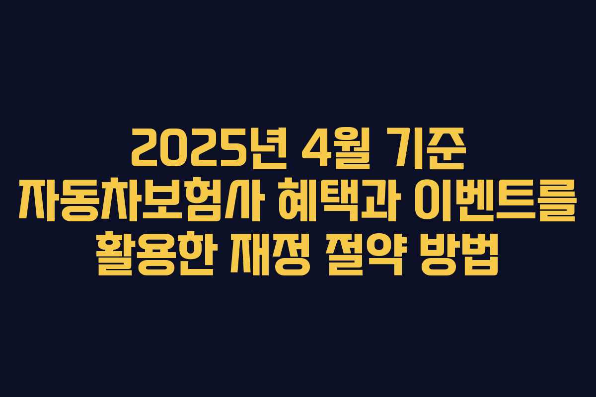 2025년 4월 기준 자동차보험사 혜택과 이벤트를 활용한 재정 절약 방법