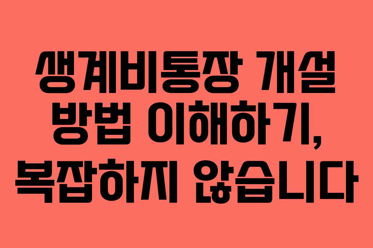 생계비통장 개설 방법 이해하기, 복잡하지 않습니다