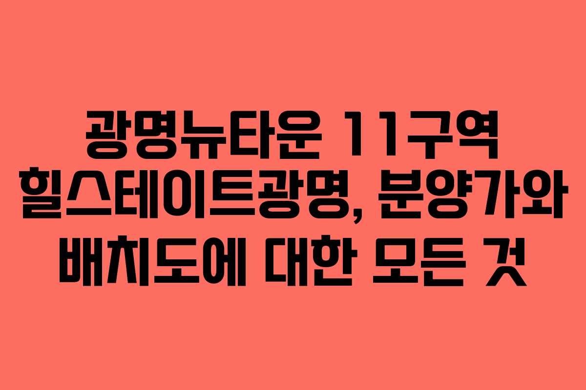 광명뉴타운 11구역 힐스테이트광명, 분양가와 배치도에 대한 모든 것