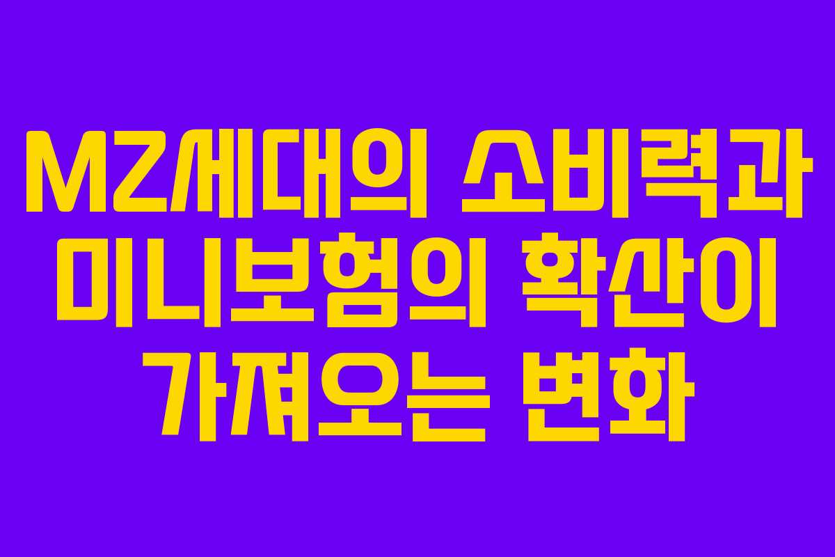 MZ세대의 소비력과 미니보험의 확산이 가져오는 변화