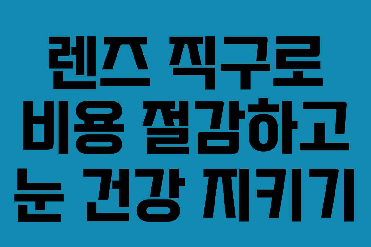 렌즈 직구로 비용 절감하고 눈 건강 지키기