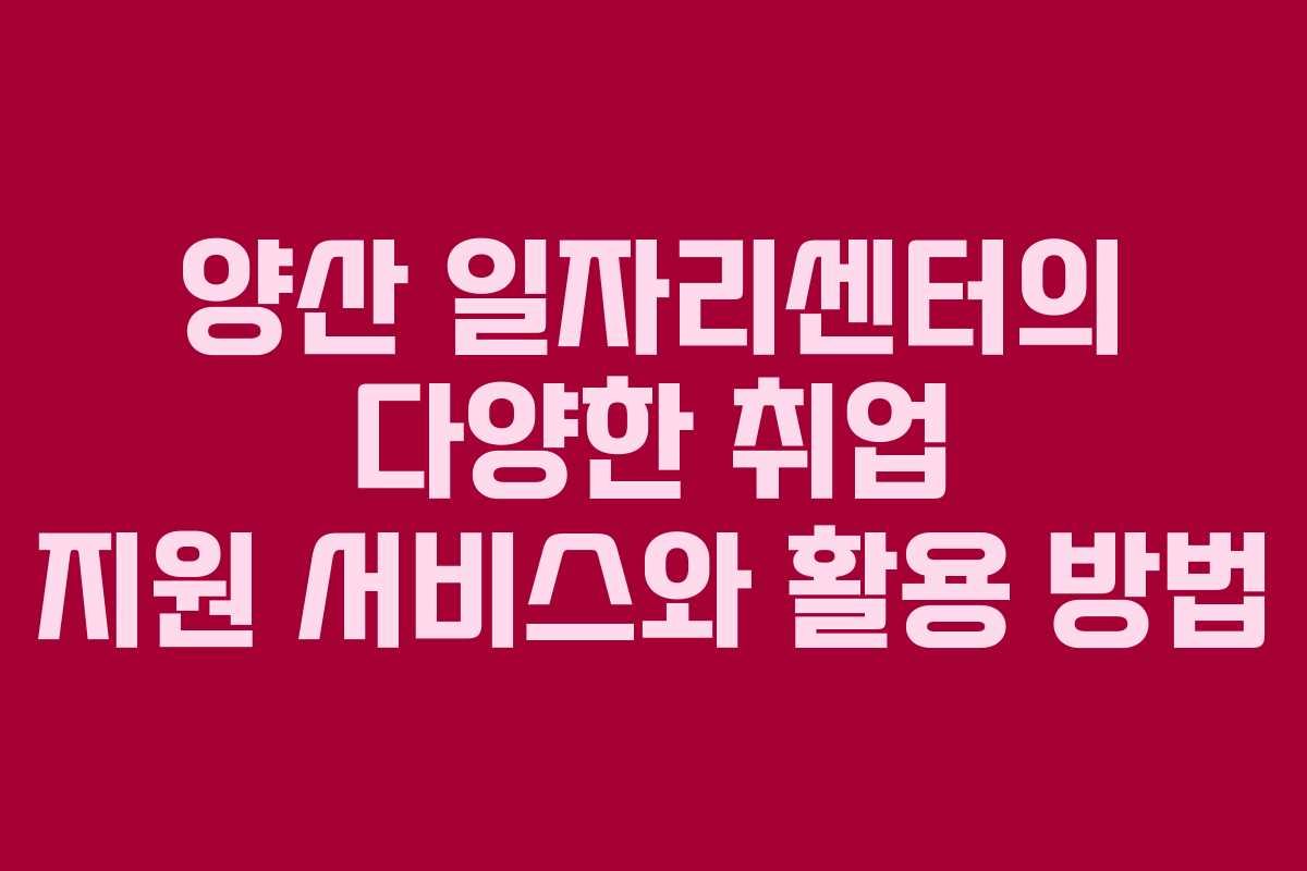 양산 일자리센터의 다양한 취업 지원 서비스와 활용 방법
