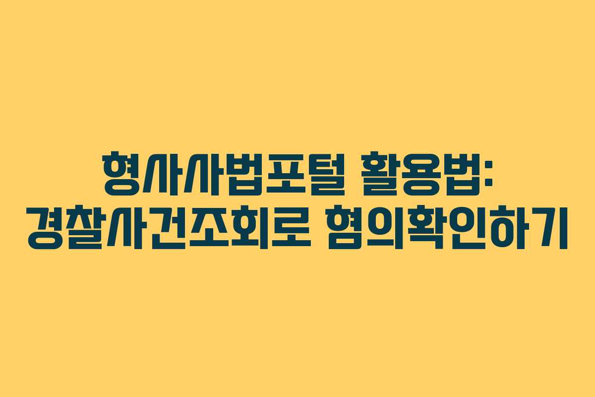 형사사법포털 활용법: 경찰사건조회로 혐의확인하기
