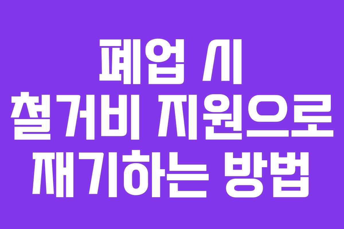 폐업 시 철거비 지원으로 재기하는 방법