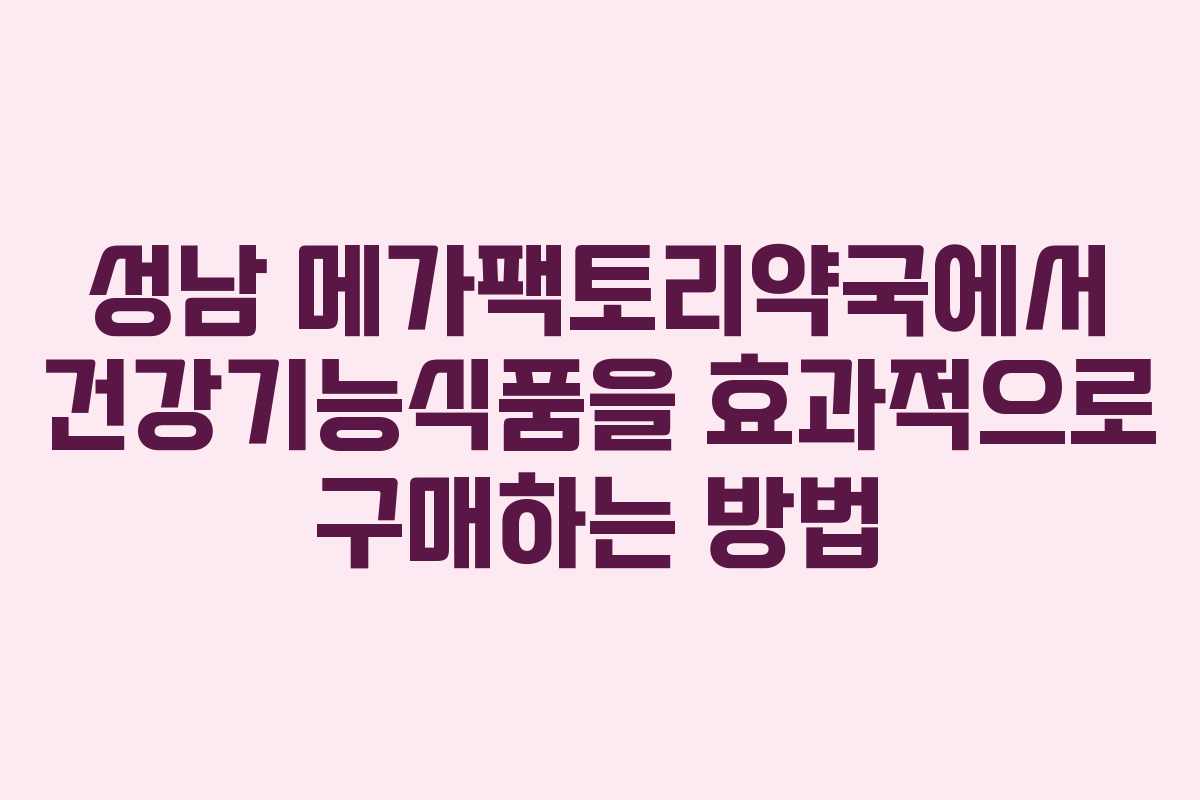 성남 메가팩토리약국에서 건강기능식품을 효과적으로 구매하는 방법