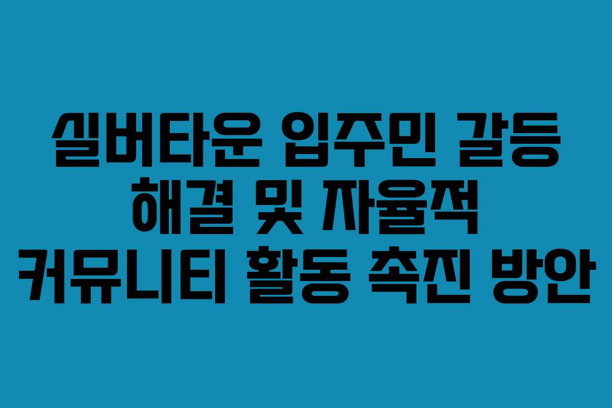 실버타운 입주민 갈등 해결 및 자율적 커뮤니티 활동 촉진 방안