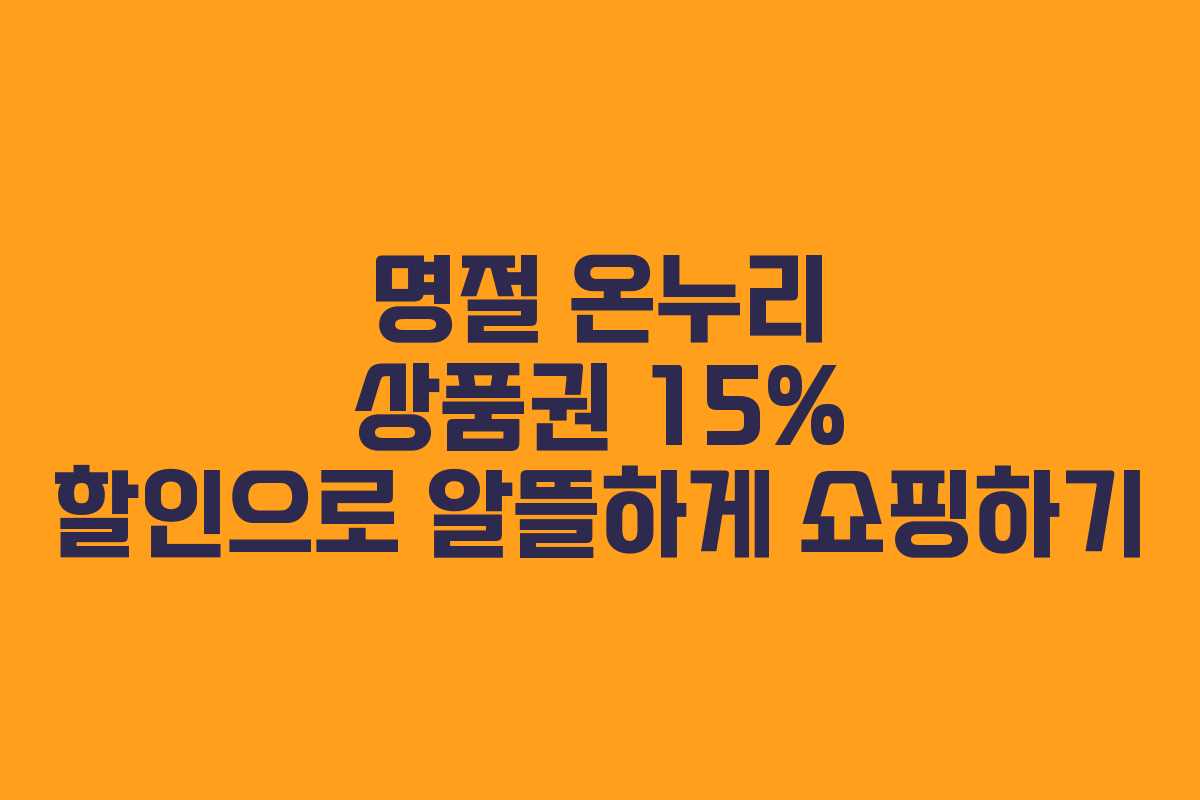 명절 온누리 상품권 15% 할인으로 알뜰하게 쇼핑하기