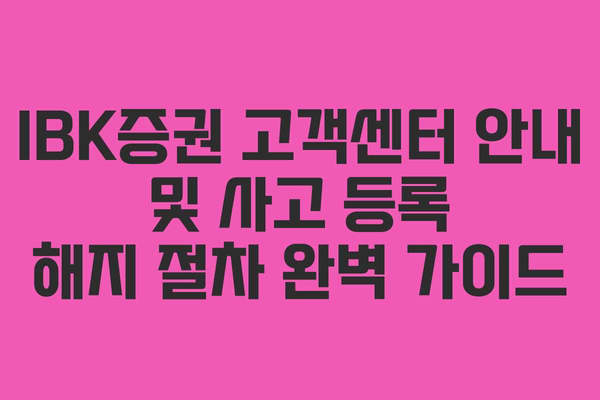 IBK증권 고객센터 안내 및 사고 등록 해지 절차 완벽 가이드