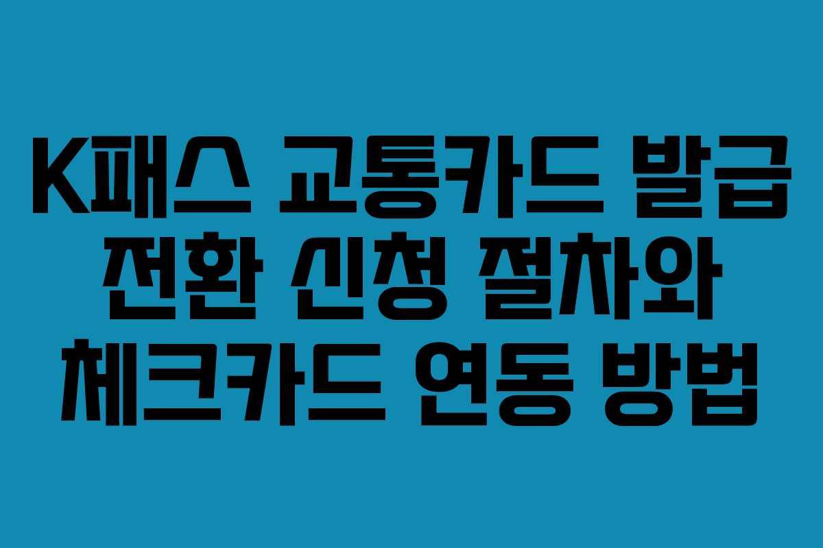 K패스 교통카드 발급 전환 신청 절차와 체크카드 연동 방법