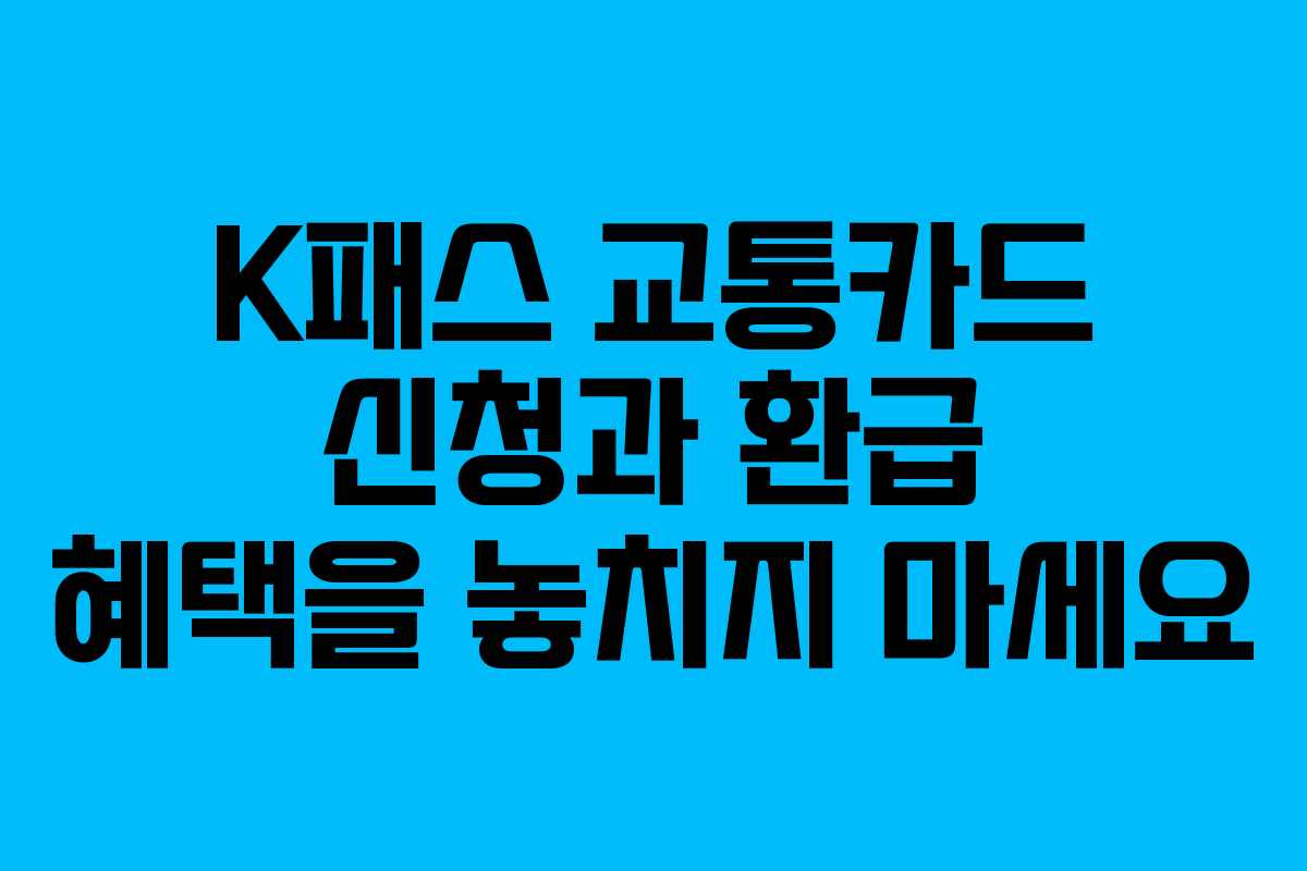 K패스 교통카드 신청과 환급 혜택을 놓치지 마세요