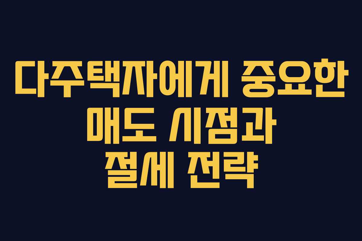 다주택자에게 중요한 매도 시점과 절세 전략