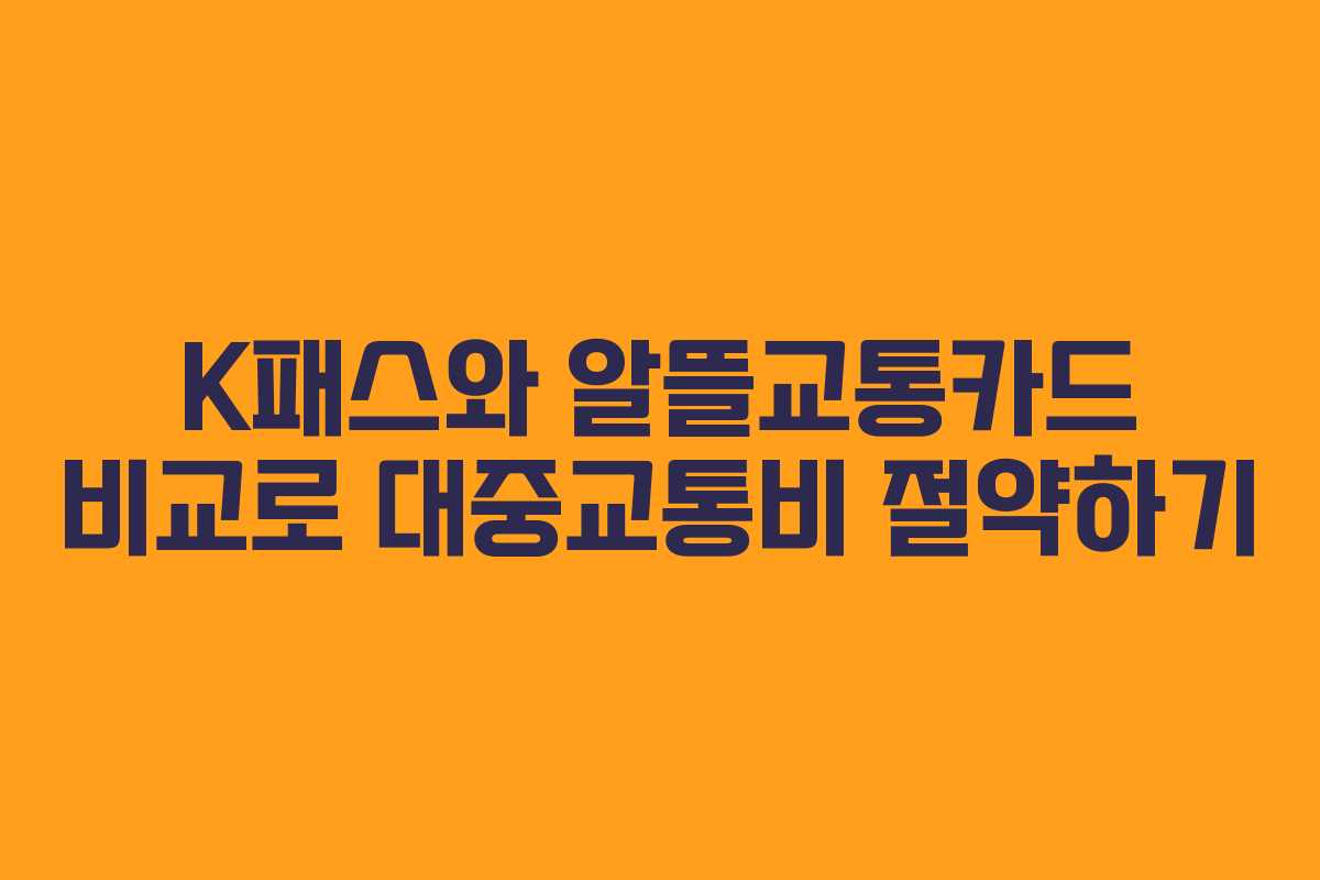 K패스와 알뜰교통카드 비교로 대중교통비 절약하기