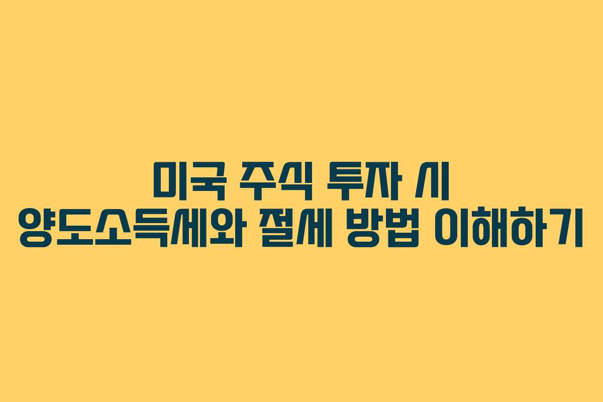 미국 주식 투자 시 양도소득세와 절세 방법 이해하기