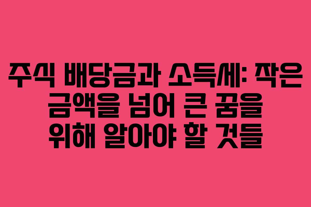 주식 배당금과 소득세: 작은 금액을 넘어 큰 꿈을 위해 알아야 할 것들