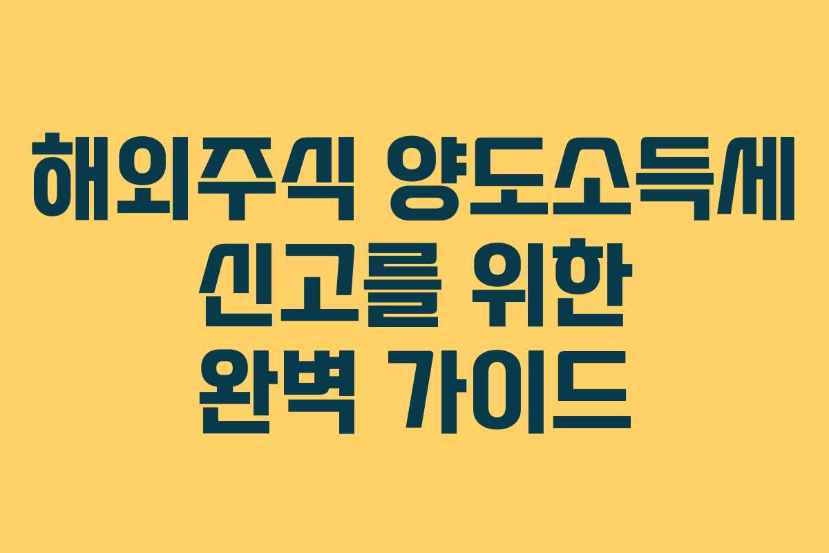 해외주식 양도소득세 신고를 위한 완벽 가이드