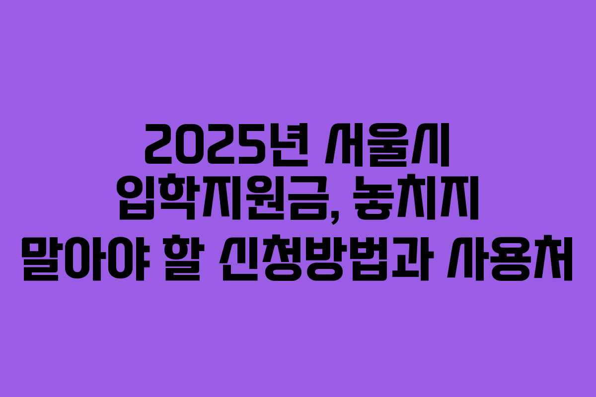2025년 서울시 입학지원금, 놓치지 말아야 할 신청방법과 사용처