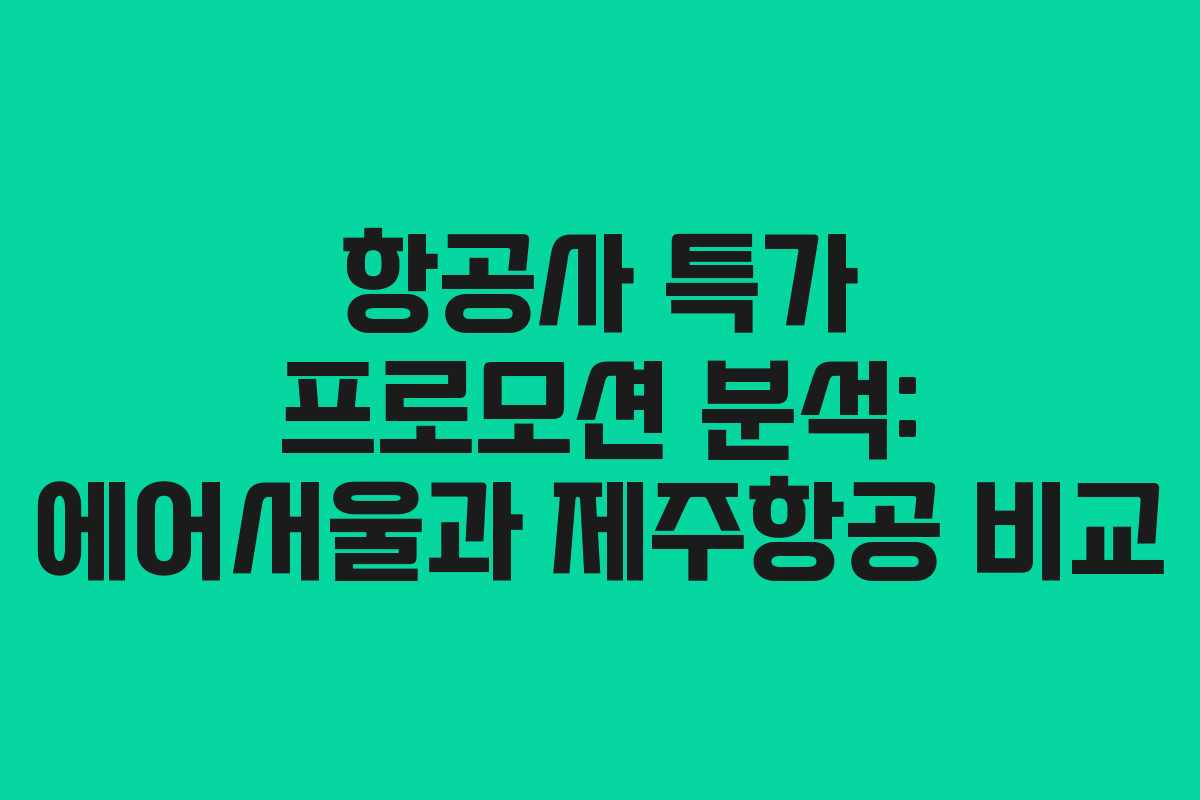 항공사 특가 프로모션 분석: 에어서울과 제주항공 비교