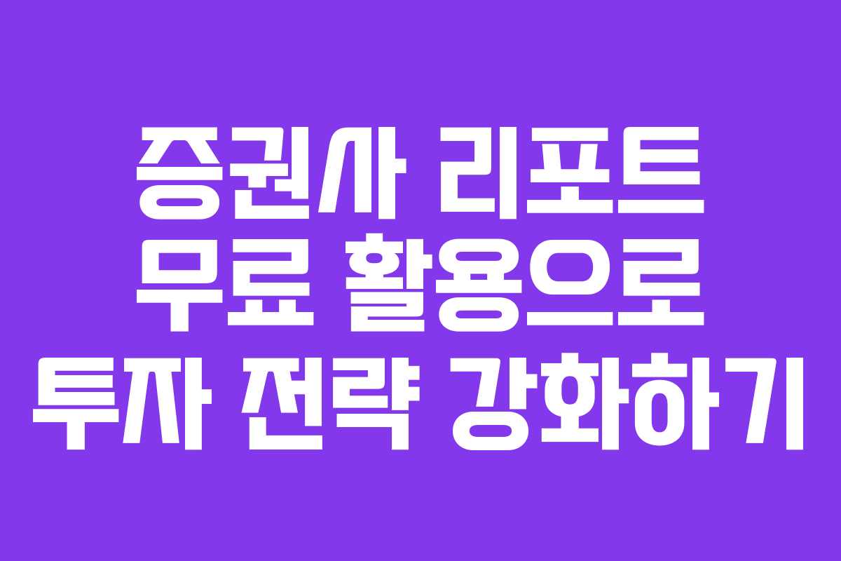 증권사 리포트 무료 활용으로 투자 전략 강화하기