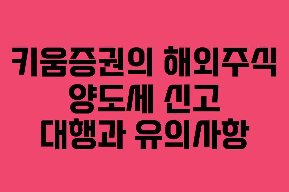 키움증권의 해외주식 양도세 신고 대행과 유의사항