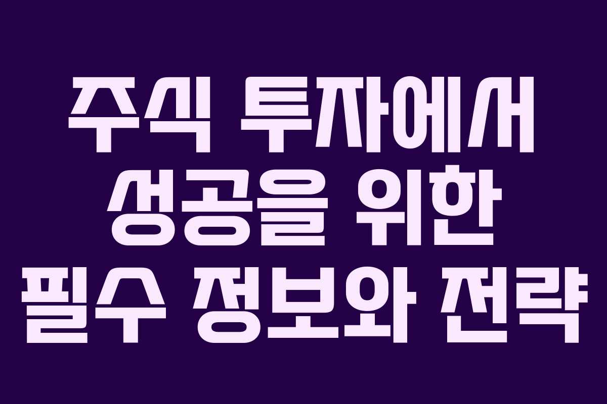 주식 투자에서 성공을 위한 필수 정보와 전략