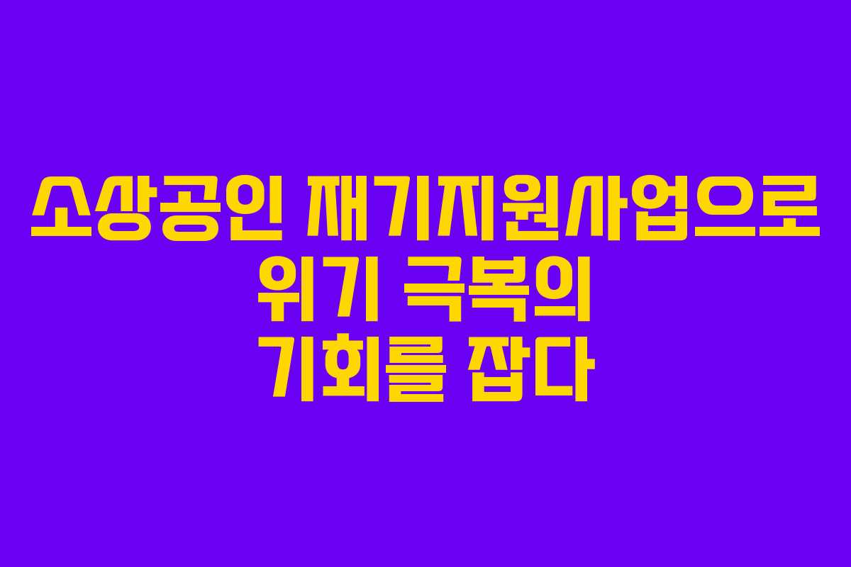 소상공인 재기지원사업으로 위기 극복의 기회를 잡다