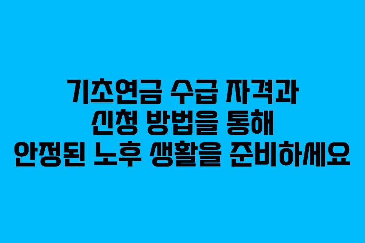 기초연금 수급 자격과 신청 방법을 통해 안정된 노후 생활을 준비하세요
