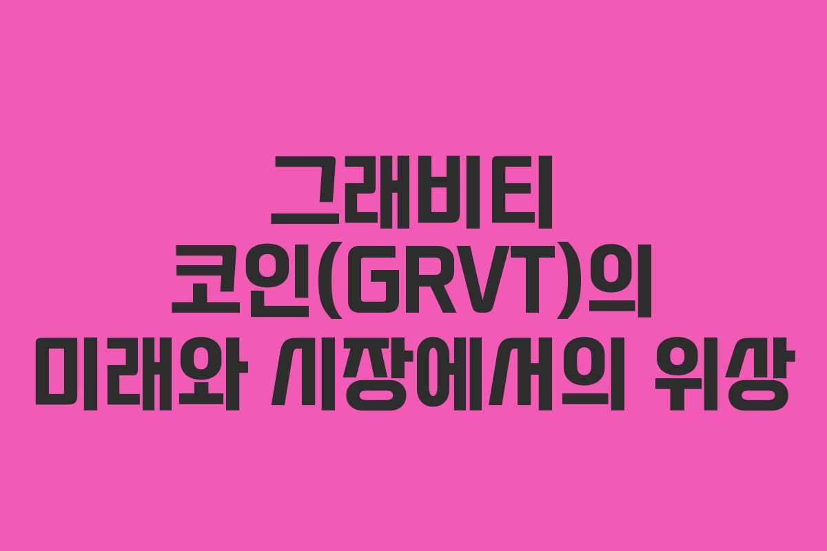 그래비티 코인(GRVT)의 미래와 시장에서의 위상 그래비티 코인(GRVT)의 미래와 시장에서의 위상