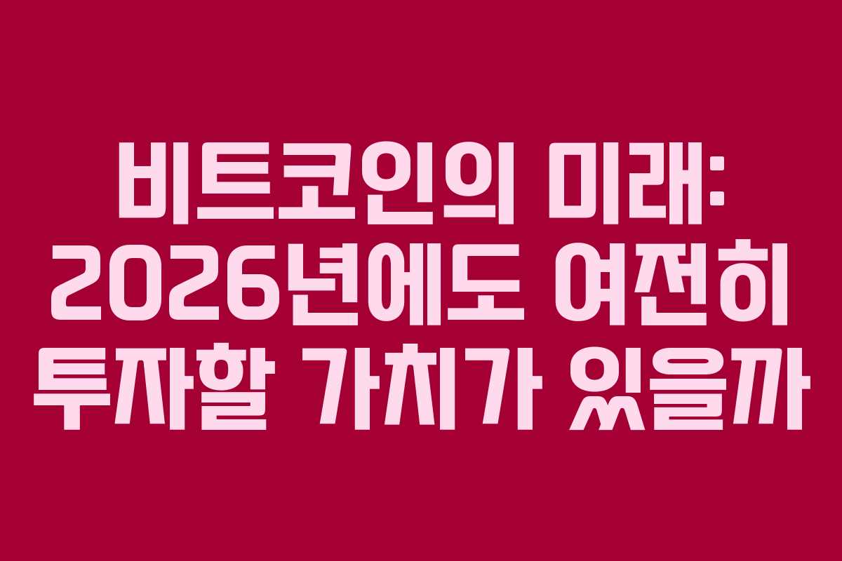 비트코인의 미래: 2026년에도 여전히 투자할 가치가 있을까