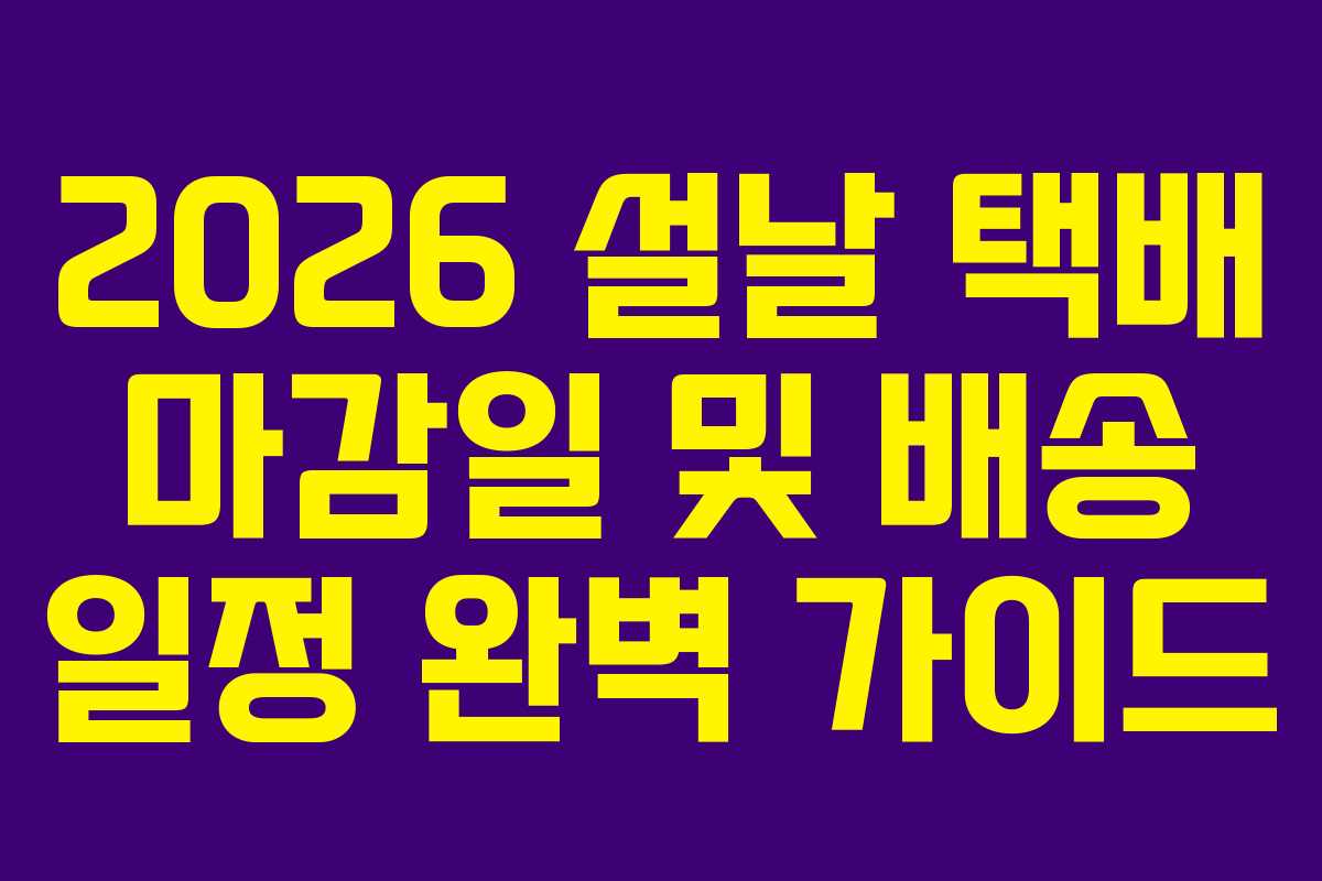 2026 설날 택배 마감일 및 배송 일정 완벽 가이드