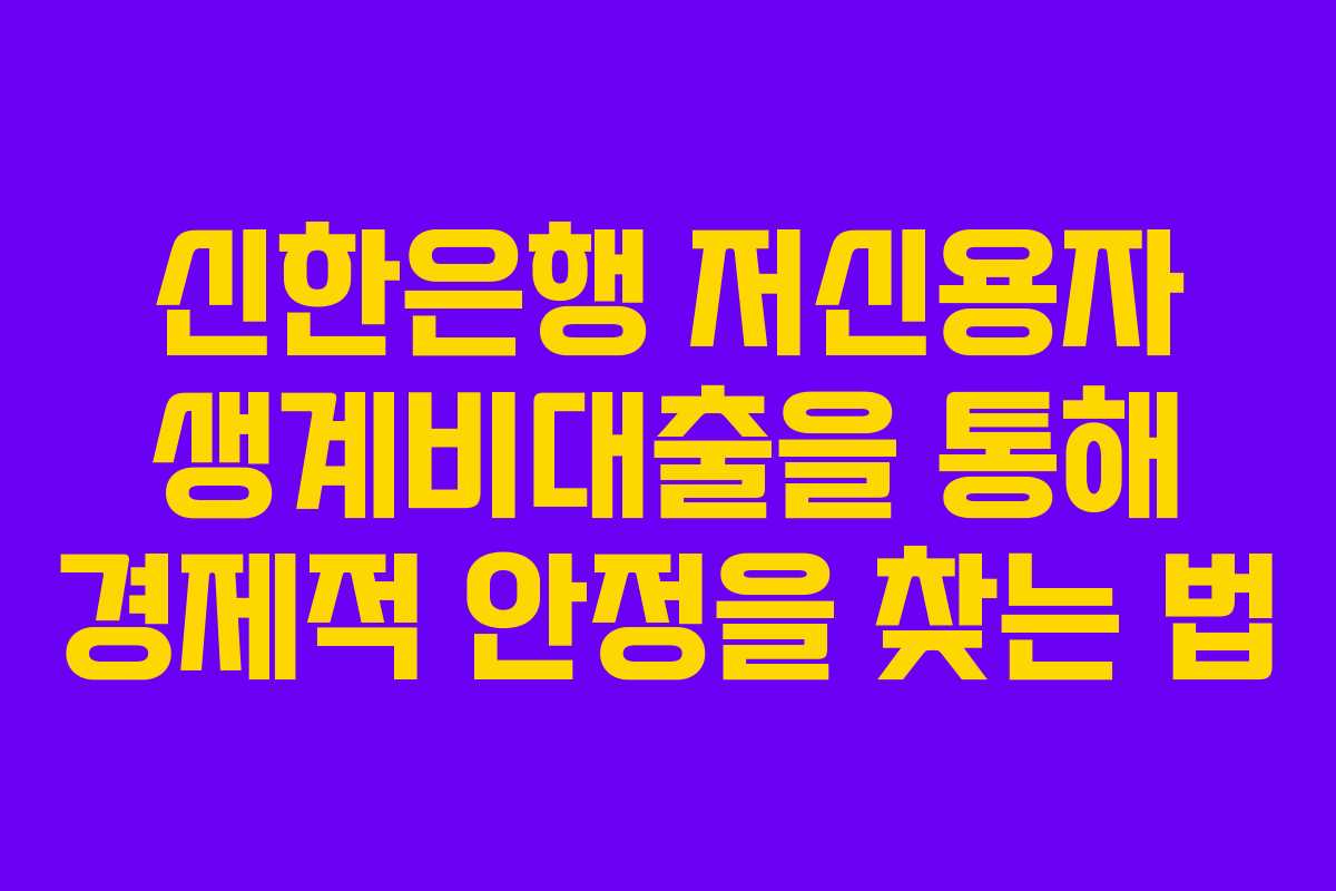신한은행 저신용자 생계비대출을 통해 경제적 안정을 찾는 법