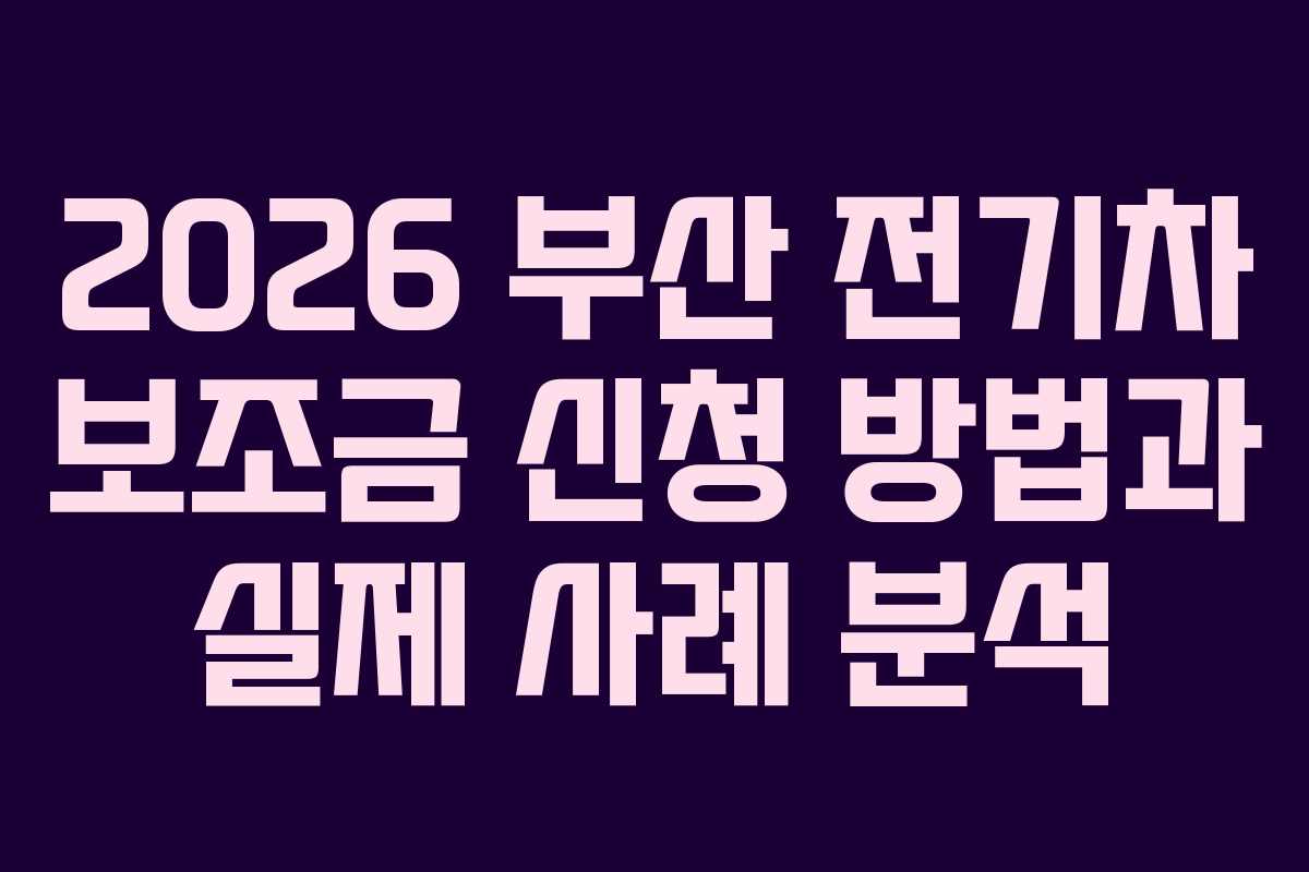 2026 부산 전기차 보조금 신청 방법과 실제 사례 분석