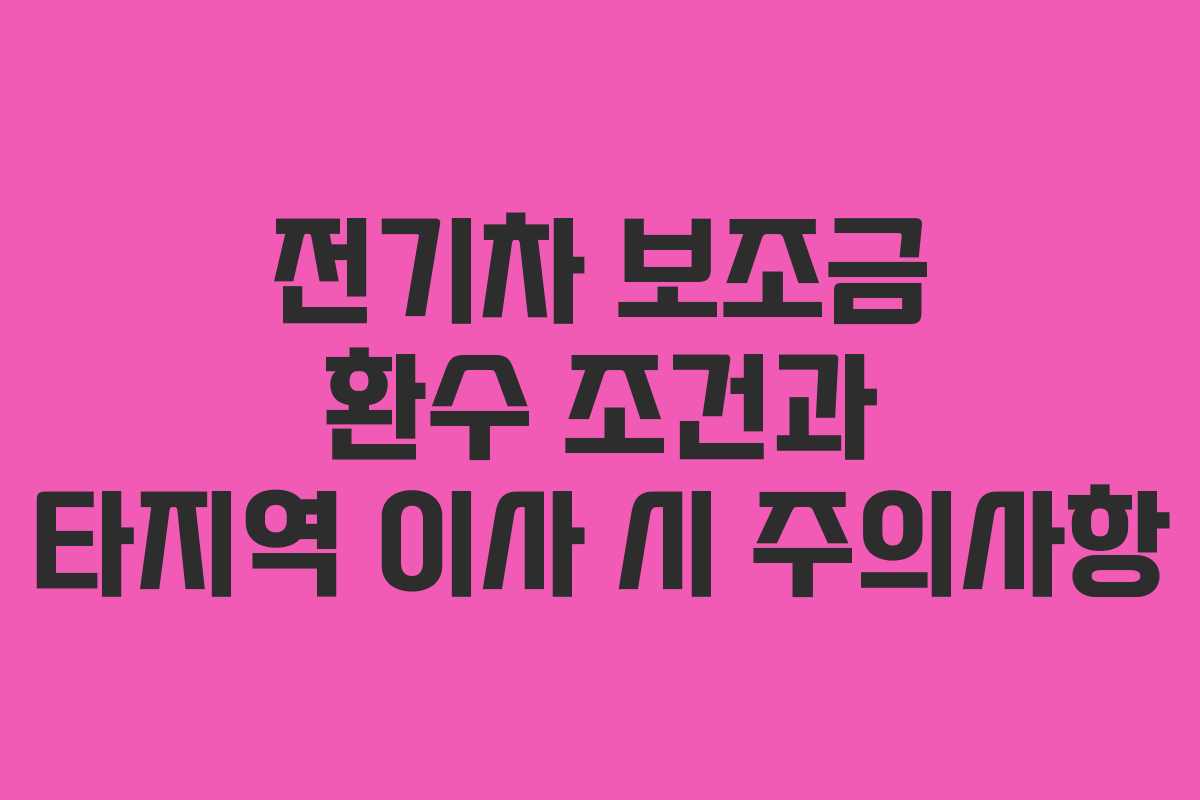전기차 보조금 환수 조건과 타지역 이사 시 주의사항