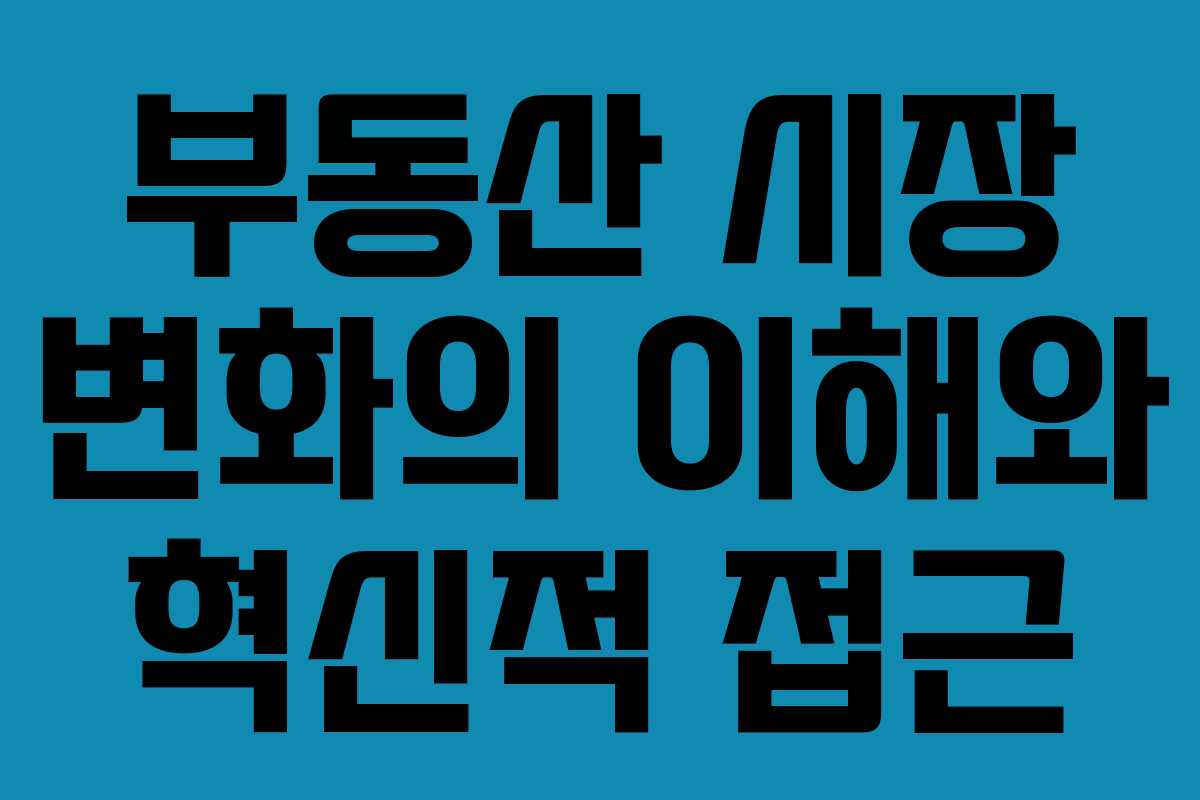부동산 시장 변화의 이해와 혁신적 접근